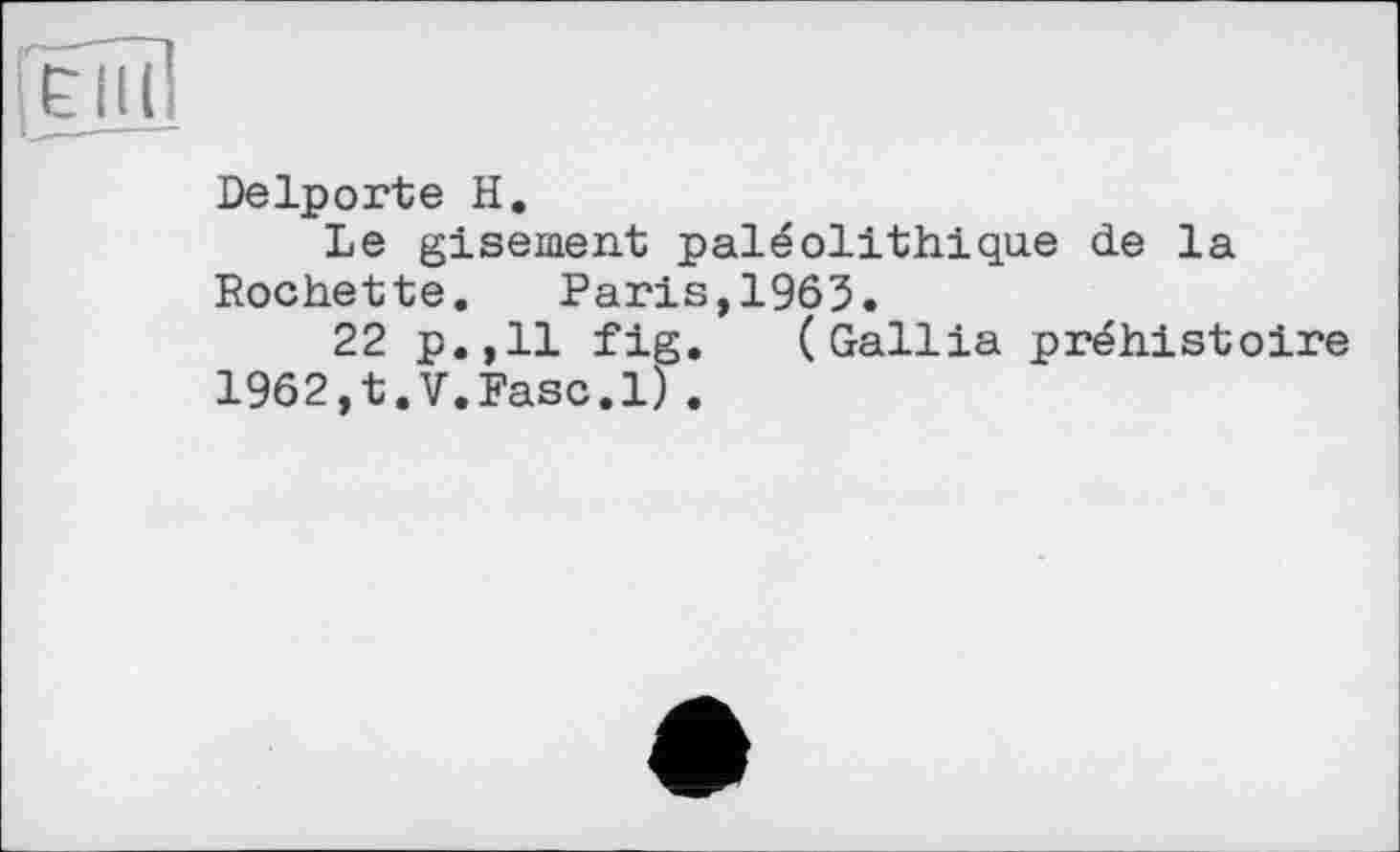 ﻿US
Delporte H,
Le gisement paléolithique de la Rochette. Paris,1963.
22 p.,11 fig. (Gallia préhistoire 1962,t.V.Fasc.l).